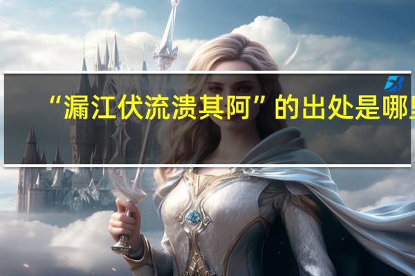 “漏江伏流溃其阿”的出处是哪里