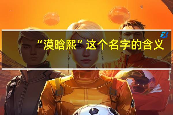 “漠晗熙”这个名字的含义