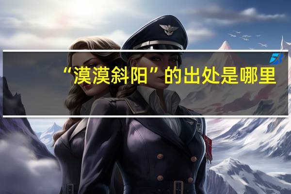 “漠漠斜阳”的出处是哪里