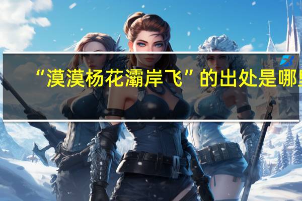 “漠漠杨花灞岸飞”的出处是哪里