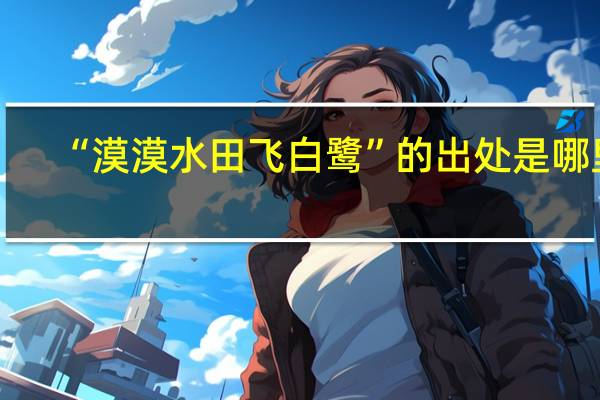 “漠漠水田飞白鹭”的出处是哪里