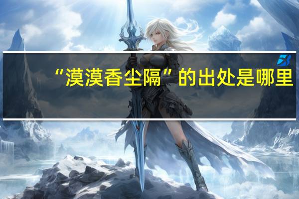 “漠漠香尘隔”的出处是哪里