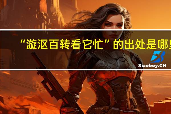 “漩沤百转看它忙”的出处是哪里