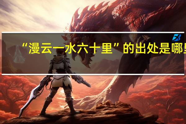 “漫云一水六十里”的出处是哪里