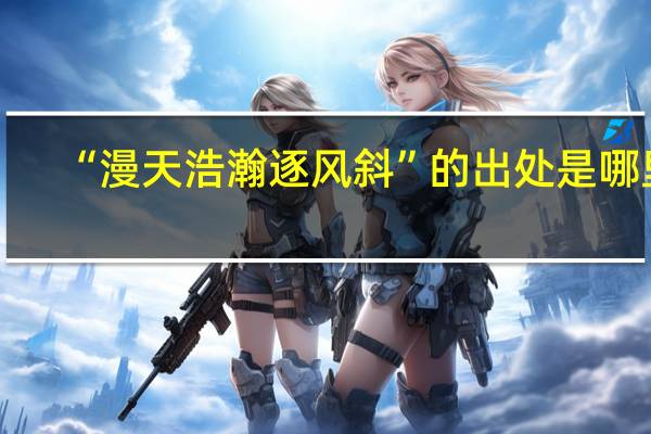 “漫天浩瀚逐风斜”的出处是哪里
