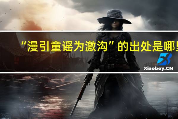 “漫引童谣为激沟”的出处是哪里