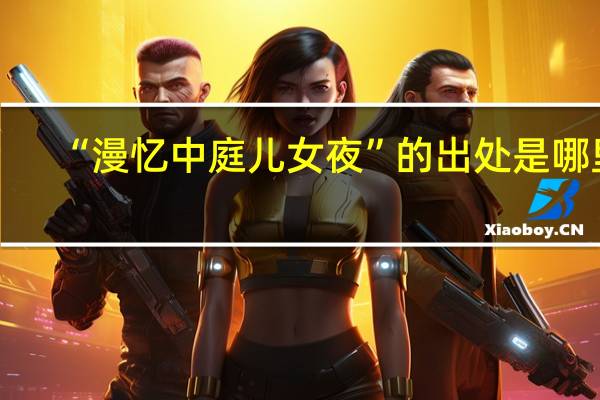 “漫忆中庭儿女夜”的出处是哪里