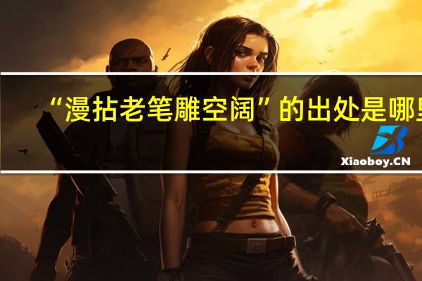 “漫拈老笔雕空阔”的出处是哪里