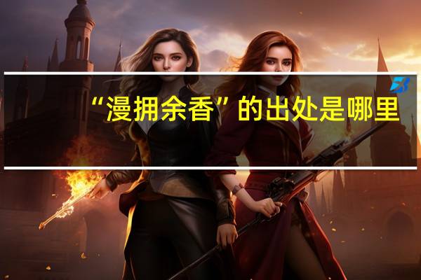 “漫拥余香”的出处是哪里