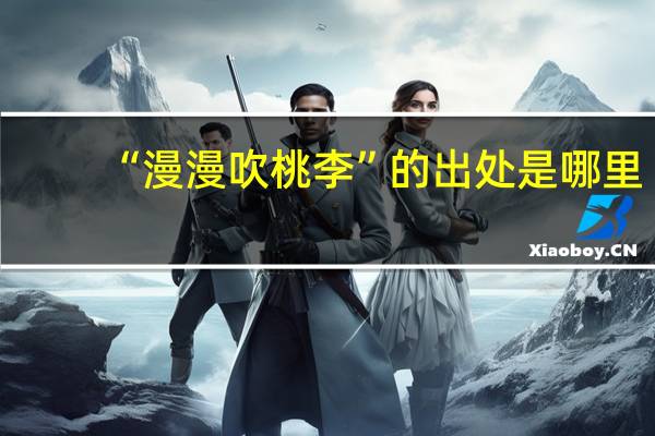 “漫漫吹桃李”的出处是哪里