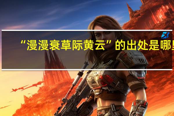 “漫漫衰草际黄云”的出处是哪里