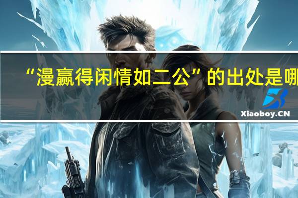 “漫赢得闲情如二公”的出处是哪里