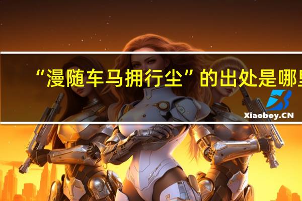 “漫随车马拥行尘”的出处是哪里