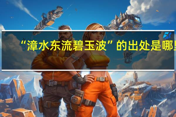 “漳水東流碧玉波”的出處是哪里