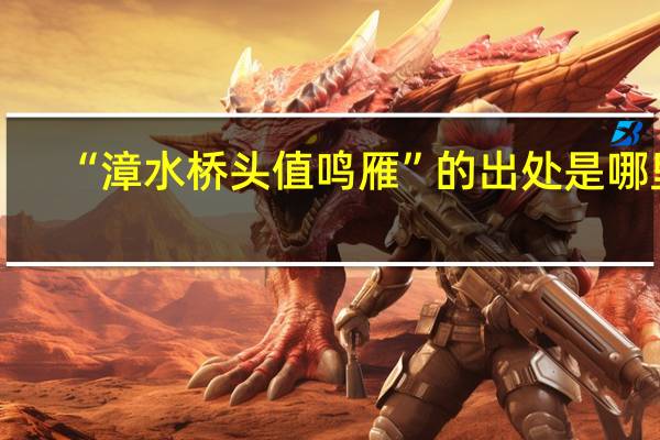 “漳水桥头值鸣雁”的出处是哪里
