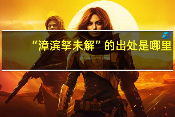 “漳滨拏未解”的出处是哪里