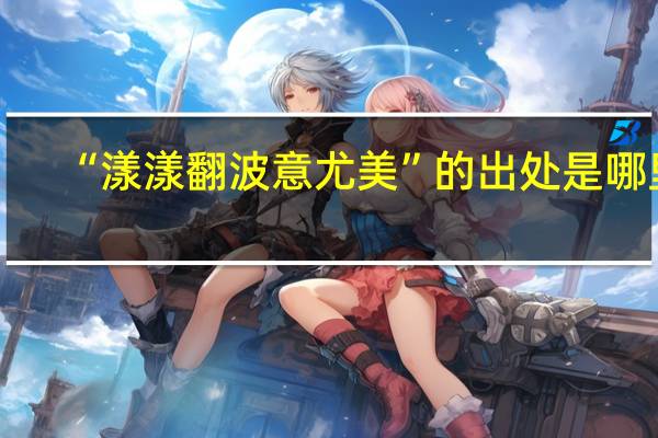“漾漾翻波意尤美”的出处是哪里