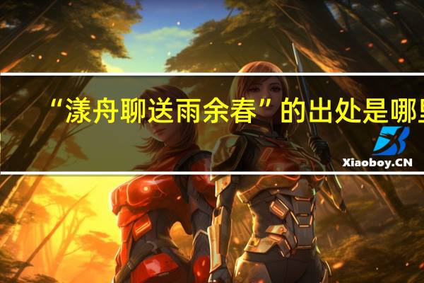 “漾舟聊送雨余春”的出处是哪里