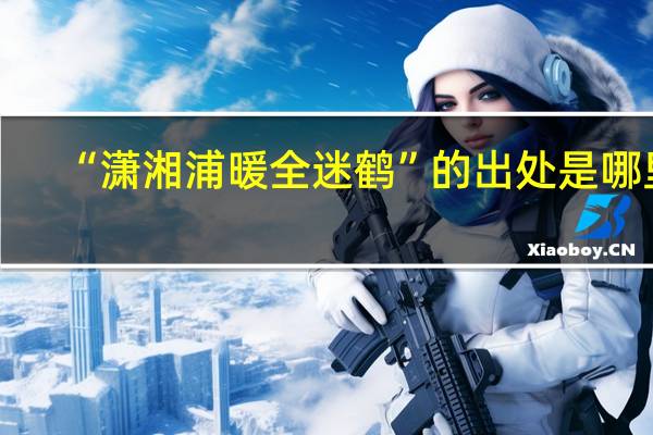 “潇湘浦暖全迷鹤”的出处是哪里