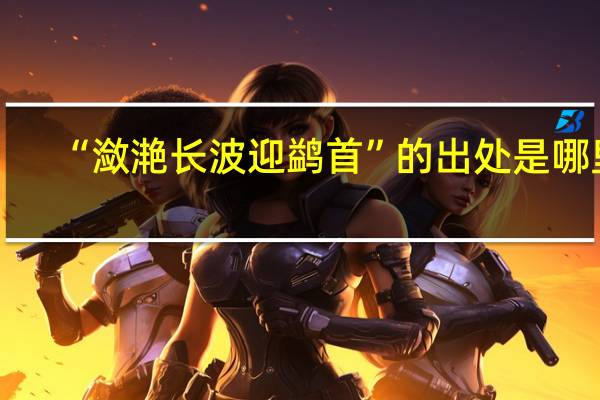 “潋滟长波迎鹢首”的出处是哪里