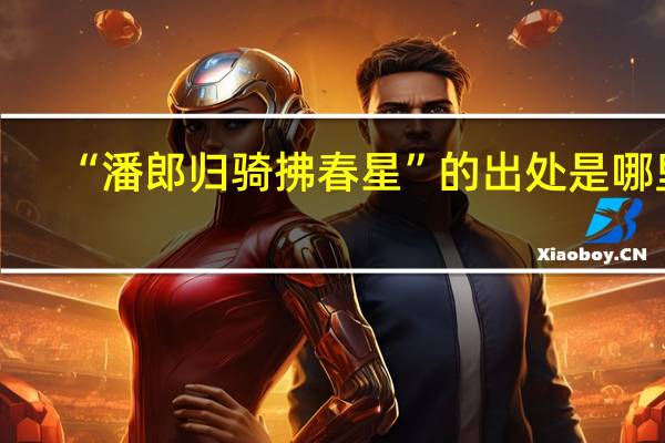 “潘郎归骑拂春星”的出处是哪里