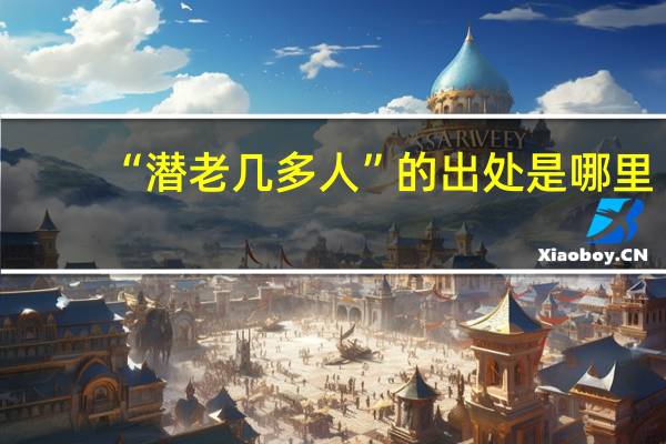 “潜老几多人”的出处是哪里