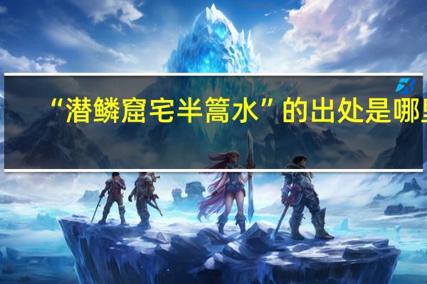 “潜鳞窟宅半篙水”的出处是哪里