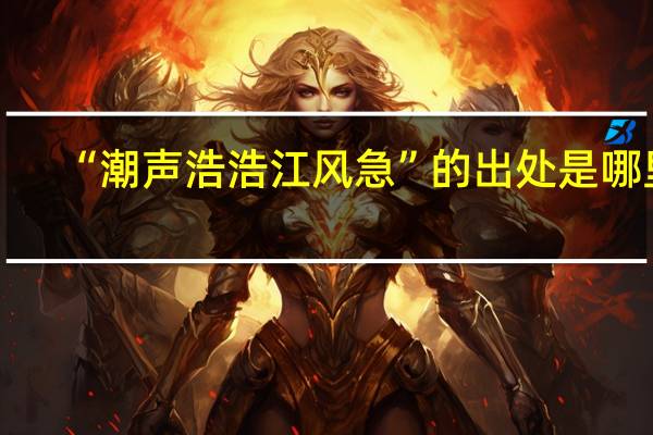 “潮声浩浩江风急”的出处是哪里
