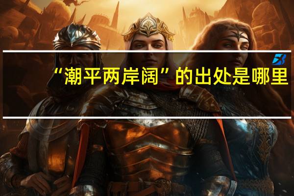 “潮平两岸阔”的出处是哪里