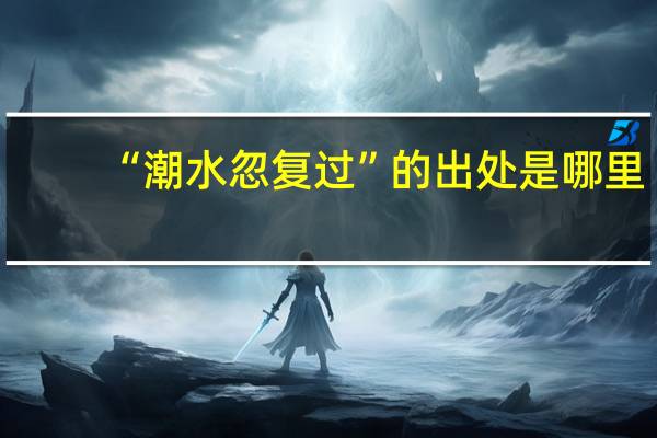 “潮水忽复过”的出处是哪里