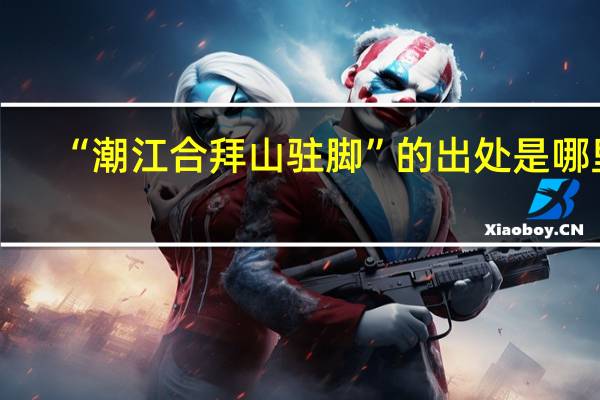 “潮江合拜山驻脚”的出处是哪里