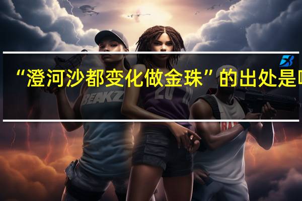 “澄河沙都变化做金珠”的出处是哪里