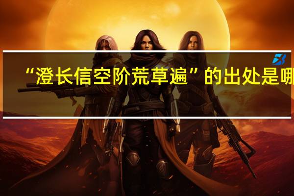 “澄长信空阶荒草遍”的出处是哪里