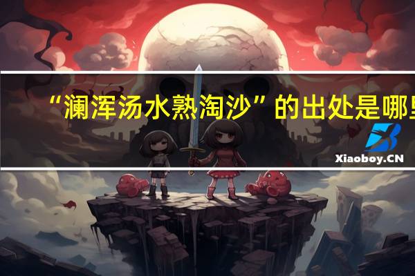 “澜浑汤水熟淘沙”的出处是哪里