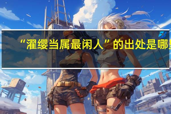 “濯缨当属最闲人”的出处是哪里