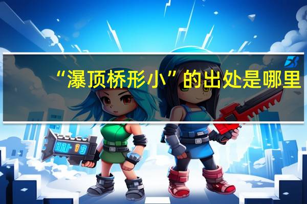 “瀑顶桥形小”的出处是哪里