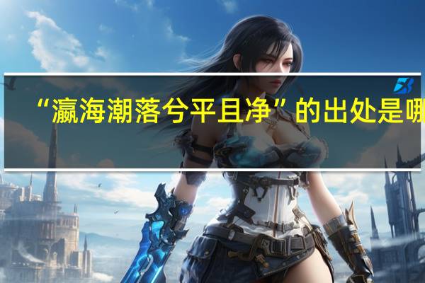 “瀛海潮落兮平且净”的出处是哪里