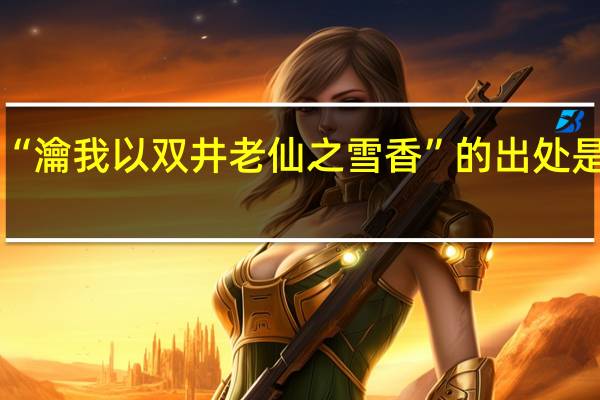 “瀹我以双井老仙之雪香”的出处是哪里