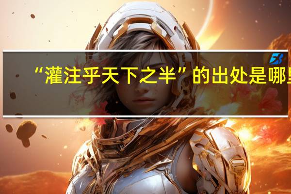 “灌注乎天下之半”的出处是哪里