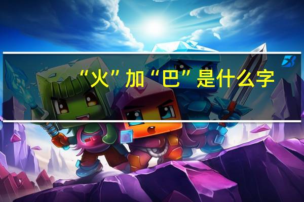 “火”加“巴”是什么字