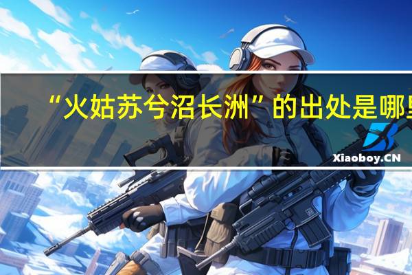 “火姑苏兮沼长洲”的出处是哪里