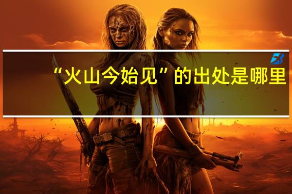 “火山今始见”的出处是哪里