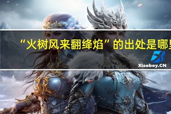 “火树风来翻绛焰”的出处是哪里