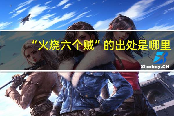 “火烧六个贼”的出处是哪里