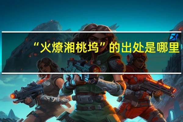 “火燎湘桃坞”的出处是哪里