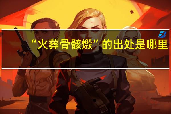 “火葬骨骸燬”的出处是哪里
