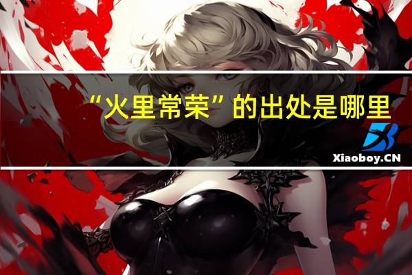 “火里常荣”的出处是哪里