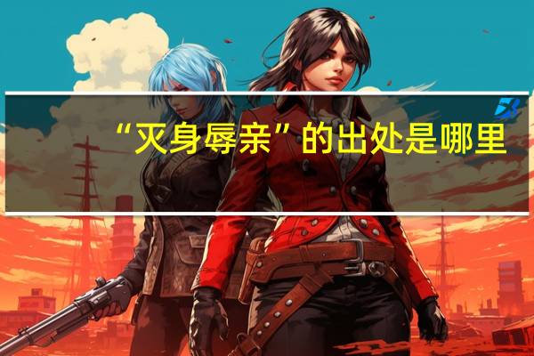 “灭身辱亲”的出处是哪里
