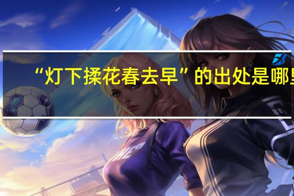 “灯下揉花春去早”的出处是哪里