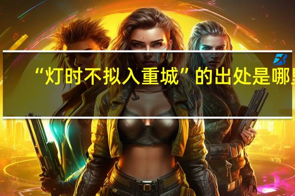 “灯时不拟入重城”的出处是哪里